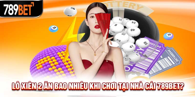 Lô Xiên 2 Ăn Bao Nhiêu? Chia Sẻ Mẹo Cược Xiên 2 Siêu Hay