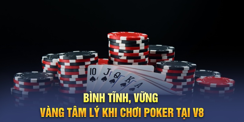 Bình tĩnh, vững vàng tâm lý khi chơi Poker tại V8