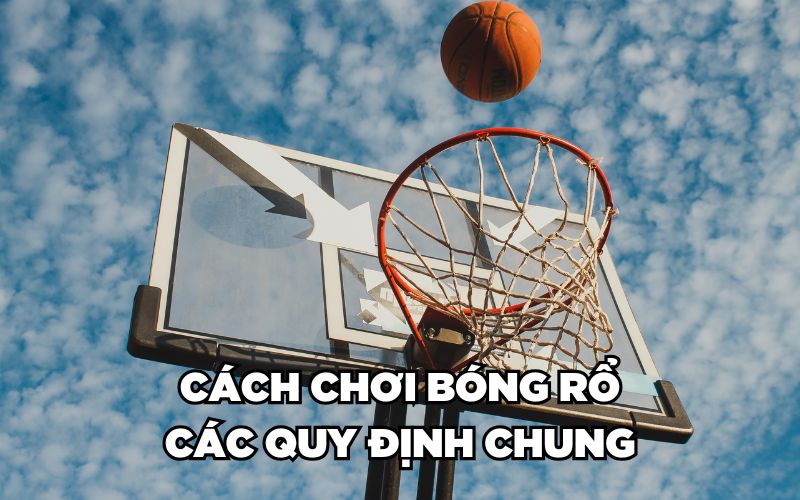 Cách Chơi Bóng Rổ Chi Tiết Từ A - Z Chuẩn Kỹ Thuật 2024 