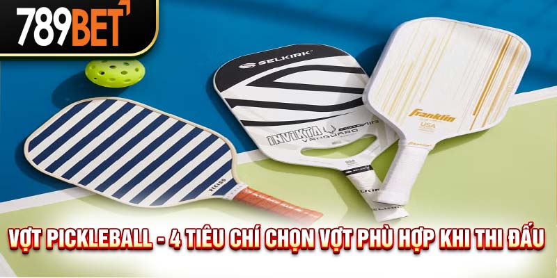 Vợt Pickleball Là Gì? Cách Chọn Vợt Khi Thi Đấu Pickleball 